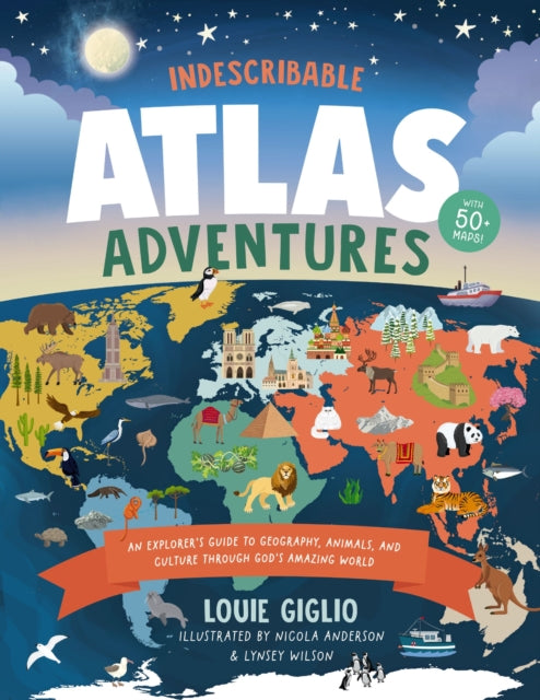 Indescribable Atlas Adventures : An Explorer's Guide to Geography, Animals, and Cultures Through God's Amazing World-9781400246137