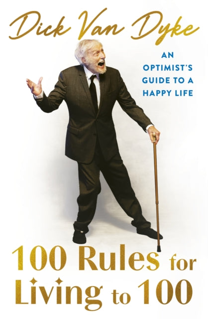 100 Rules for Living to 100 : An Optimist's Guide to a Happy Life - the inspirational book from the legendary Dick Van Dyke on his 100th birthday-9781408736760