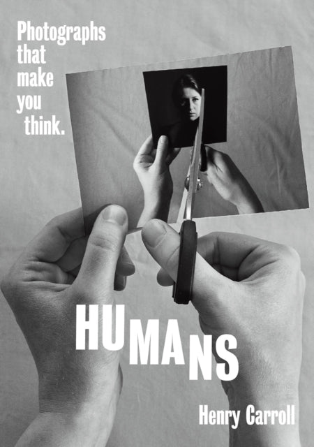 HUMANS: Photographs That Make You Think - Henry Carroll