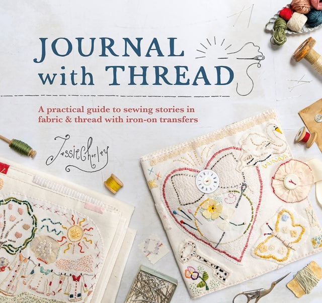 Journal with Thread : A Practical Guide to Sewing Seasonal Stories in Fabric & Thread with Iron-on Transfers-9781446313060
