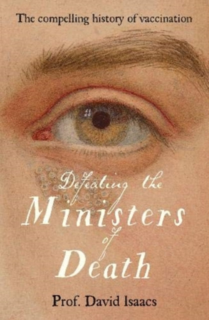 Defeating the Ministers of Death: The compelling story of vaccination, one of medicine's greatest triumphs - David Isaacs