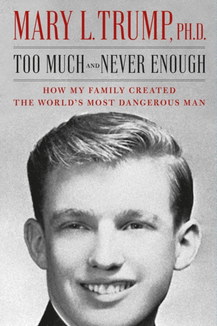 Too Much and Never Enough : How My Family Created the World's Most Dangerous Man by Mary Trump