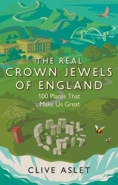 The Real Crown Jewels of England: 100 Places That Make Us Great - Clive Aslet
