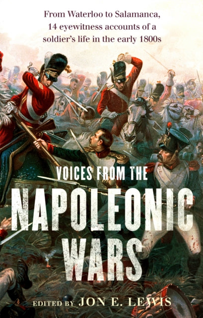 Voices From the Napoleonic Wars : From Waterloo to Salamanca, 14 eyewitness accounts of a soldier&#39;s life in the early 1800s-9781472136152