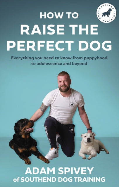 How to Raise the Perfect Dog : Everything you need to know from puppyhood to adolescence and beyond-9781472148520