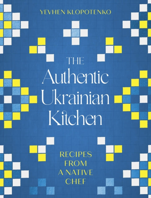 The Authentic Ukrainian Kitchen : Recipes from a Native Chef-9781472148544