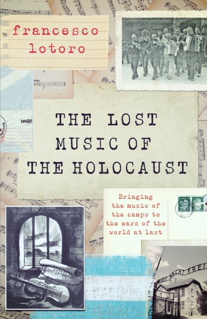The Lost Music of the Holocaust : Bringing the music of the camps to the ears of the world at last-9781472297792