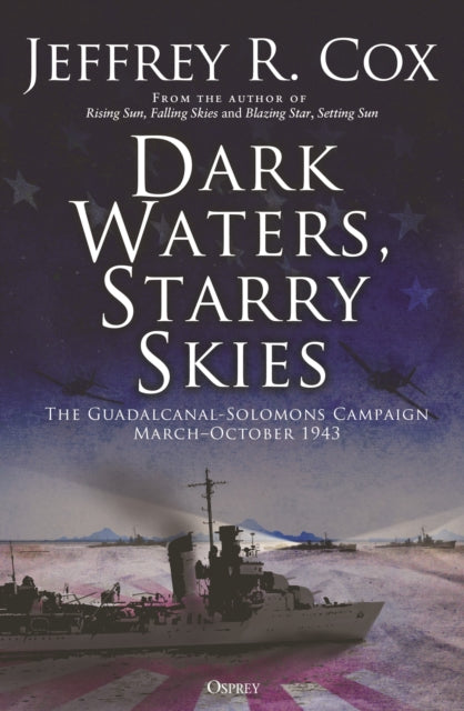Dark Waters, Starry Skies : The Guadalcanal-Solomons Campaign, March–October 1943-9781472849878
