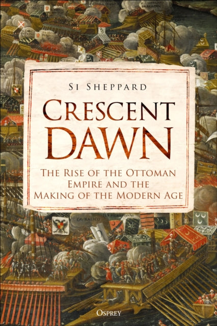 Crescent Dawn : The Rise of the Ottoman Empire and the Making of the Modern Age-9781472851468
