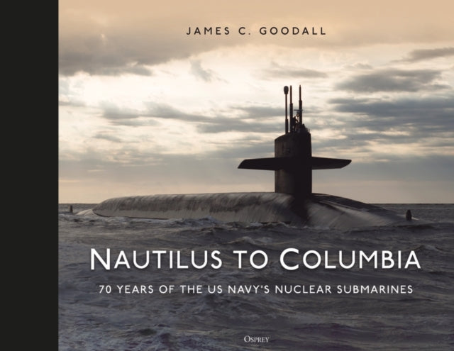 Nautilus to Columbia : 70 years of the US Navy&#39;s Nuclear Submarines-9781472856500