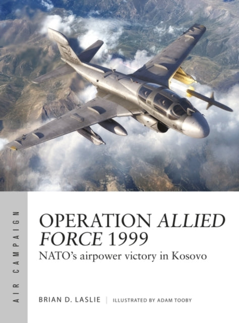 Operation Allied Force 1999 : NATO's airpower victory in Kosovo-9781472860309