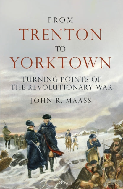 From Trenton to Yorktown : Turning Points of the Revolutionary War-9781472863751