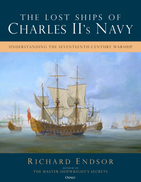 The Lost Ships of Charles II's Navy : Understanding the Seventeenth-Century Warship-9781472866691