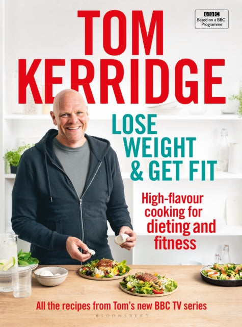 Lose Weight &amp; Get Fit: All of the recipes from Tom&#39;s BBC cookery series - Tom Kerridge