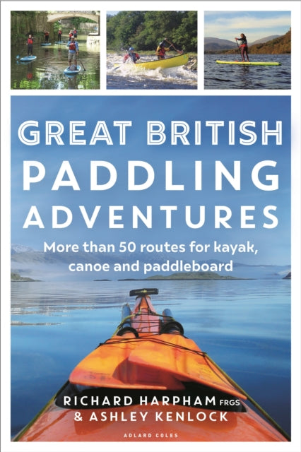 Great British Paddling Adventures : More than 50 routes for kayak, canoe and paddleboard-9781472989147