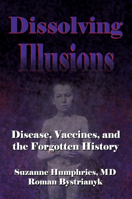 Dissolving Illusions : Disease, Vaccines, and The Forgotten History-9781480216891