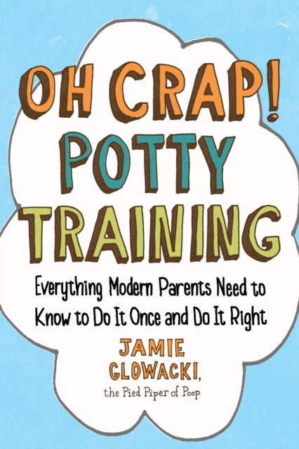 Oh Crap! Potty Training: Everything Modern Parents Need to Know  to Do It Once and Do It Right - Jamie Glowacki