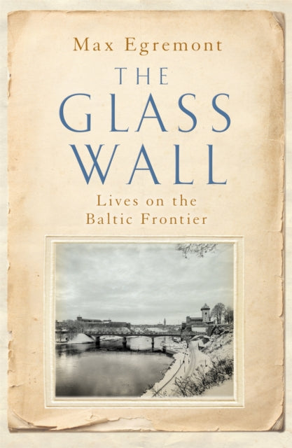 The Glass Wall: Lives on the Baltic Frontier - Max Egremont