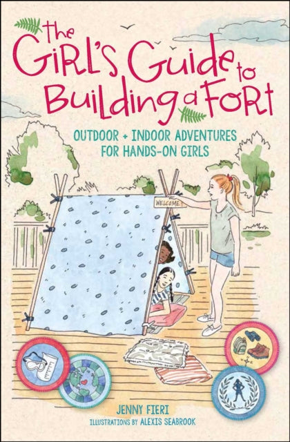 The Girl's Guide to Building a Fort: Outdoor + Indoor Adventures for Hands-On Girls - Jenny Fieri