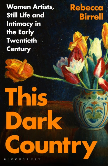 This Dark Country: Women Artists, Still Life and Intimacy in the Early Twentieth Century - Rebecca Birrell