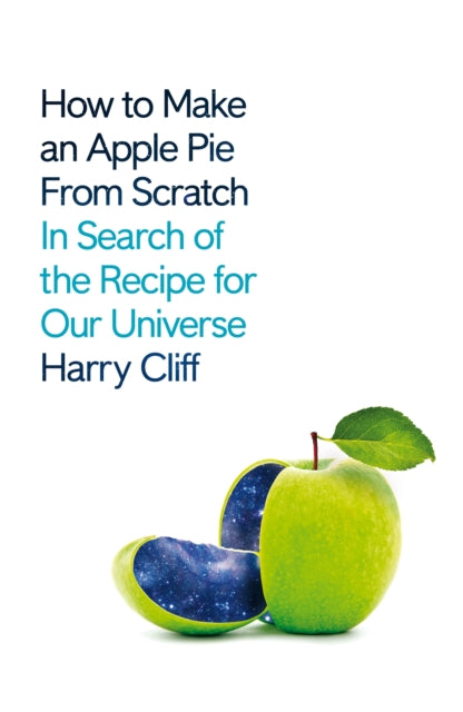 How to Make an Apple Pie from Scratch: In Search of the Recipe for Our Universe - Harry Cliff