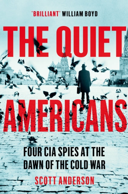 The Quiet Americans: Four CIA Spies at the Dawn of the Cold War - A Tragedy in Three Acts - Scott Anderson