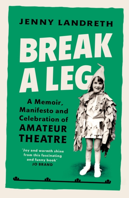 Break a Leg: A memoir, manifesto and celebration of amateur theatre - Jenny Landreth