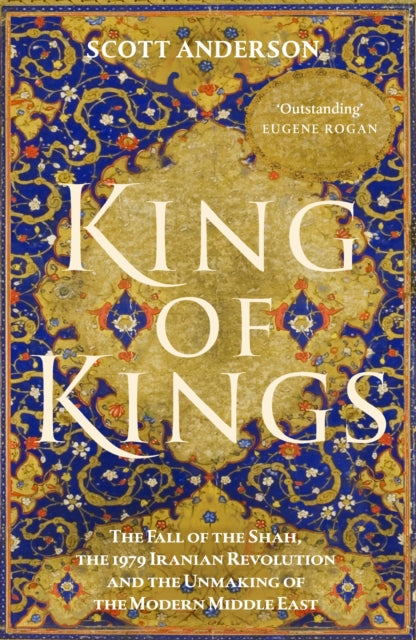 King of Kings : The Fall of the Shah, the 1979 Iranian Revolution and the Unmaking of the Modern Middle East-9781529155266