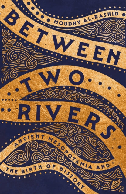Between Two Rivers : Ancient Mesopotamia and the Birth of History-9781529392128
