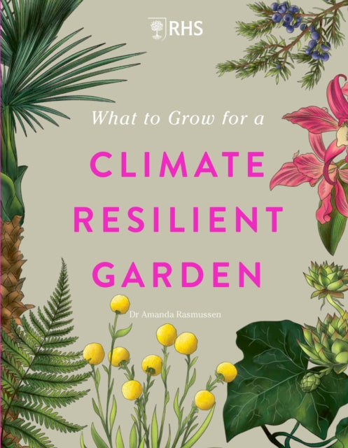 RHS What to Grow for a Climate Resilient Garden : Practical advice for gardeners on plants that can cope in all climates-9781529438123