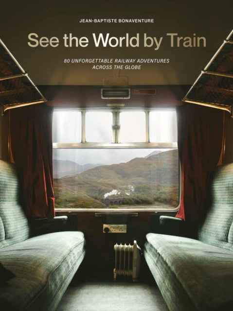 See the World by Train : 80 Unforgettable Railway Adventures Across the Globe-9781529442328