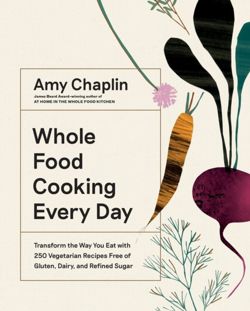 Whole Food Cooking Every Day: Transform the Way You Eat with 250 Vegetarian Recipes Free of Gluten, Dairy, and Refined Sugar - Amy Chaplin