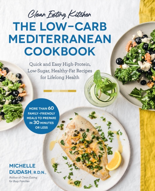 Clean Eating Kitchen: The Low-Carb Mediterranean Cookbook : Quick and Easy High-Protein, Low-Sugar, Healthy-Fat Recipes for Lifelong Health-More Than 60 Family Friendly Meals to Prepare in 30 Minutes-9781592339884