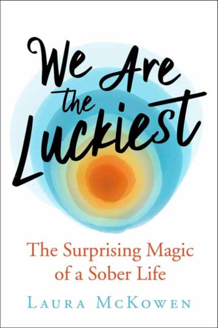 We Are the Luckiest : The Surprising Magic of a Sober Life-9781608686544