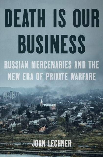 Death Is Our Business : Russian Mercenaries and the New Era of Private Warfare-9781639733361