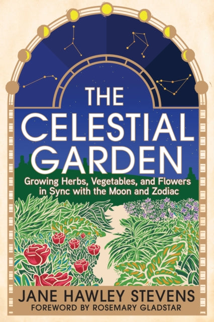 The Celestial Garden : Growing Herbs, Vegetables, and Flowers in Sync with the Moon and Zodiac-9781645022138