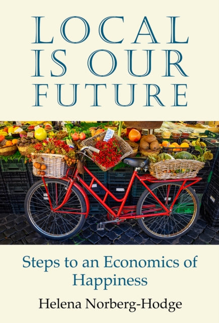 Local Is Our Future : Steps to an Economics of Happiness-9781732980402