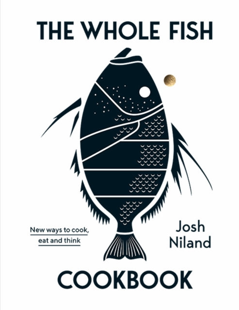 The Whole Fish Cookbook: New ways to cook, eat and think - Josh Niland