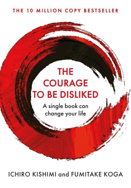 The Courage To Be Disliked: How to free yourself, change your life and achieve real happiness - Fumitake Koga,Ichiro Kishimi