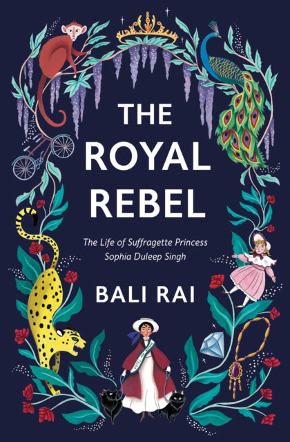 The Royal Rebel: The Life of Suffragette Princess Sophia Duleep Singh - Bali Rai