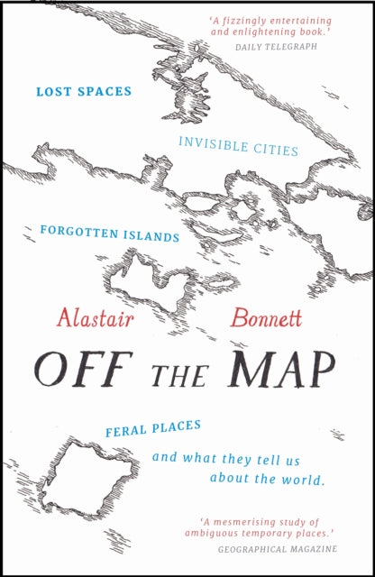Off the Map : Lost Spaces, Invisible Cities, Forgotten Islands, Feral Places and What They Tell Us About the World-9781781313619