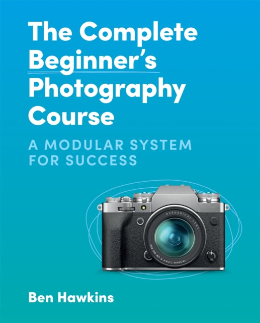 The Complete Beginner&#39;s Photography Course : A Modular System for Success-9781781578551