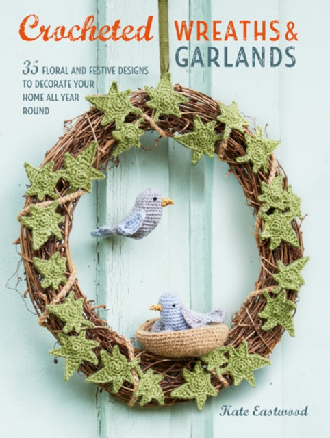 Crocheted Wreaths and Garlands : 35 Floral and Festive Designs to Decorate Your Home All Year Round-9781782496915