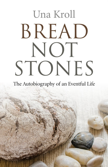 Bread Not Stones - the Autobiography of an Eventful Life - Una Kroll