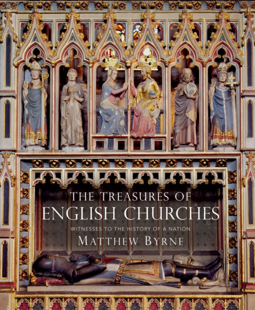 The Treasures of English Churches: Witnesses to the History of a Nation - Dr Matthew Byrne