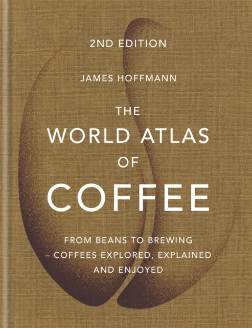 The World Atlas of Coffee: From beans to brewing - coffees explored, explained and enjoyed - James Hoffmann