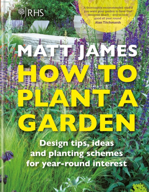 RHS How to Plant a Garden: Design tricks, ideas and planting schemes for year-round interest - Matt James,The Royal Horticultural Society