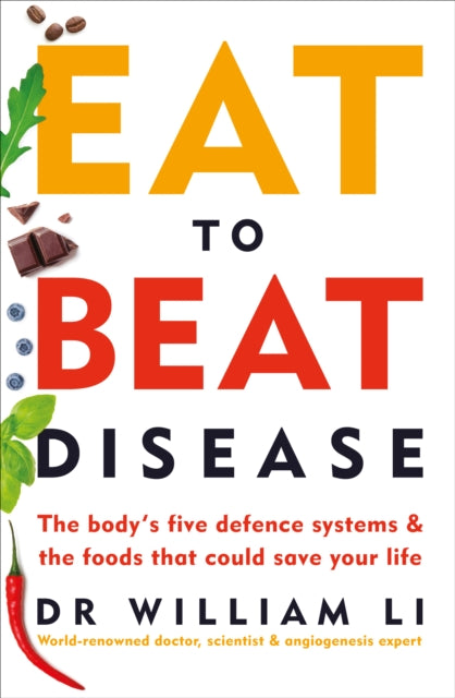 Eat to Beat Disease: The Body&#39;s Five Defence Systems and the Foods that Could Save Your Life - Dr William Li