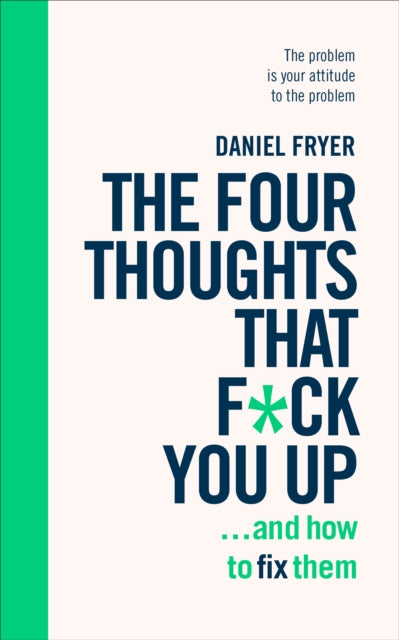 The Four Thoughts That F*ck You Up ... and How to Fix Them: Rewire how you think in six weeks with REBT - Daniel Fryer