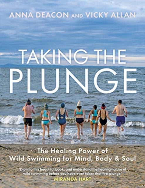 Taking the Plunge: The Healing Power of Wild Swimming for Mind, Body and Soul - Anna Deacon,Vicky Allan